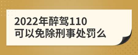 2022年醉驾110可以免除刑事处罚么