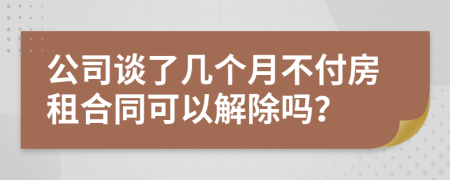 公司谈了几个月不付房租合同可以解除吗？