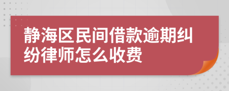 静海区民间借款逾期纠纷律师怎么收费