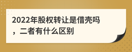 2022年股权转让是借壳吗，二者有什么区别