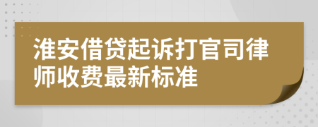 淮安借贷起诉打官司律师收费最新标准