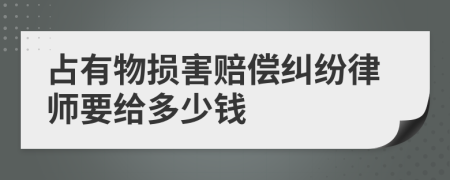 占有物损害赔偿纠纷律师要给多少钱