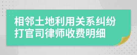 相邻土地利用关系纠纷打官司律师收费明细