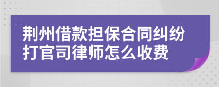 荆州借款担保合同纠纷打官司律师怎么收费