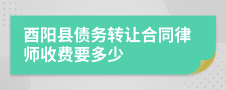 酉阳县债务转让合同律师收费要多少