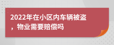 2022年在小区内车辆被盗，物业需要赔偿吗