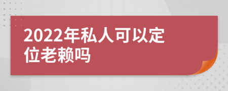 2022年私人可以定位老赖吗