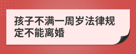 孩子不满一周岁法律规定不能离婚