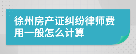 徐州房产证纠纷律师费用一般怎么计算