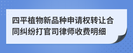 四平植物新品种申请权转让合同纠纷打官司律师收费明细