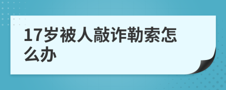 17岁被人敲诈勒索怎么办