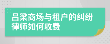 吕梁商场与租户的纠纷律师如何收费