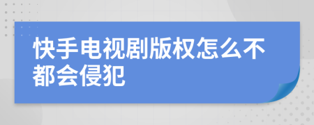 快手电视剧版权怎么不都会侵犯