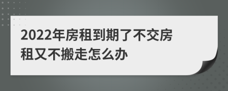 2022年房租到期了不交房租又不搬走怎么办