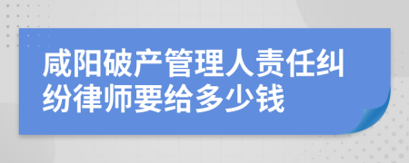 咸阳破产管理人责任纠纷律师要给多少钱