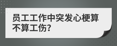 员工工作中突发心梗算不算工伤？