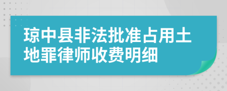 琼中县非法批准占用土地罪律师收费明细