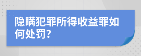 隐瞒犯罪所得收益罪如何处罚？