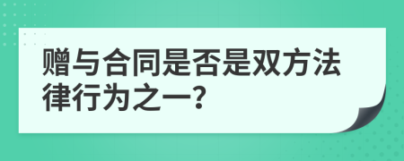 赠与合同是否是双方法律行为之一？