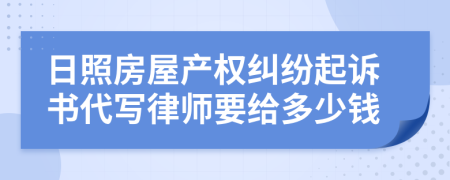 日照房屋产权纠纷起诉书代写律师要给多少钱