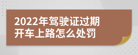 2022年驾驶证过期开车上路怎么处罚