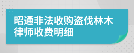 昭通非法收购盗伐林木律师收费明细