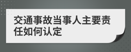 交通事故当事人主要责任如何认定