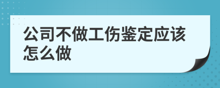 公司不做工伤鉴定应该怎么做