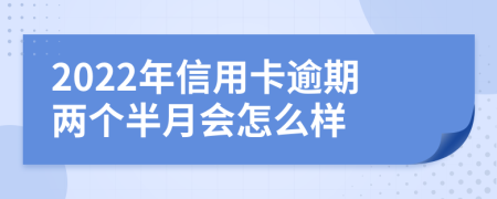 2022年信用卡逾期两个半月会怎么样