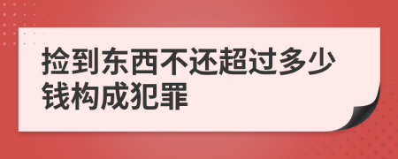 捡到东西不还超过多少钱构成犯罪