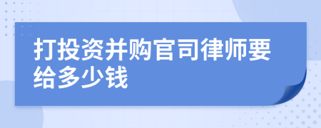 打投资并购官司律师要给多少钱