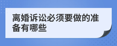 离婚诉讼必须要做的准备有哪些