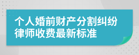 个人婚前财产分割纠纷律师收费最新标准