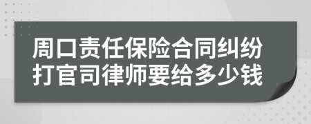 周口责任保险合同纠纷打官司律师要给多少钱