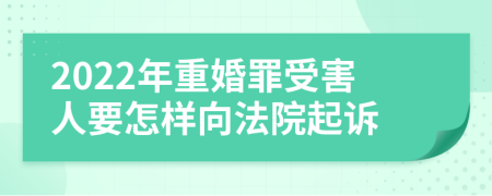 2022年重婚罪受害人要怎样向法院起诉