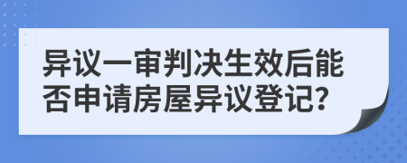 异议一审判决生效后能否申请房屋异议登记？