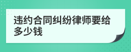 违约合同纠纷律师要给多少钱