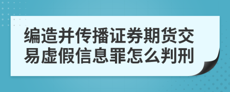 编造并传播证券期货交易虚假信息罪怎么判刑