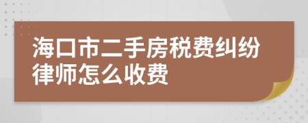 海口市二手房税费纠纷律师怎么收费