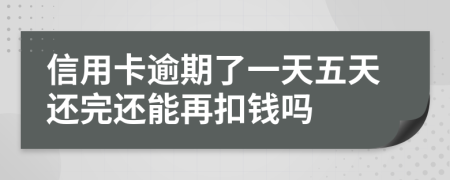 信用卡逾期了一天五天还完还能再扣钱吗