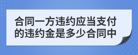 合同一方违约应当支付的违约金是多少合同中
