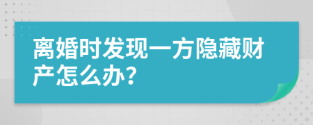 离婚时发现一方隐藏财产怎么办？