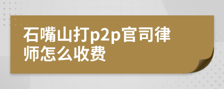 石嘴山打p2p官司律师怎么收费