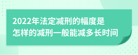 2022年法定减刑的幅度是怎样的减刑一般能减多长时间