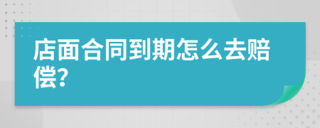 店面合同到期怎么去赔偿？