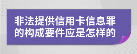 非法提供信用卡信息罪的构成要件应是怎样的