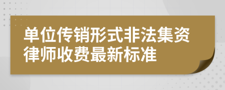 单位传销形式非法集资律师收费最新标准