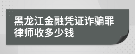 黑龙江金融凭证诈骗罪律师收多少钱