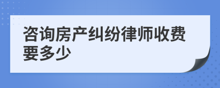 咨询房产纠纷律师收费要多少