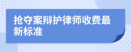 抢夺案辩护律师收费最新标准